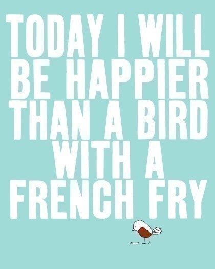 Today I Will Be Happier Than A Bird With A French Fry Pictures, Photos