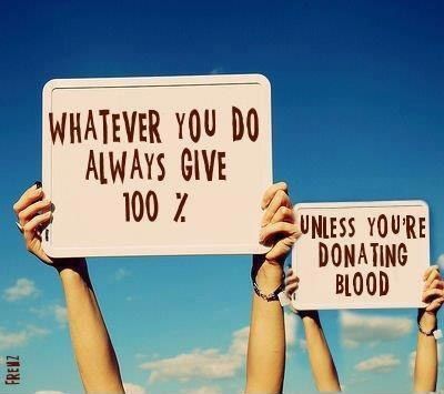 Whatever You Do, Always Give 100% Unless Youre Donating Blood Pictures