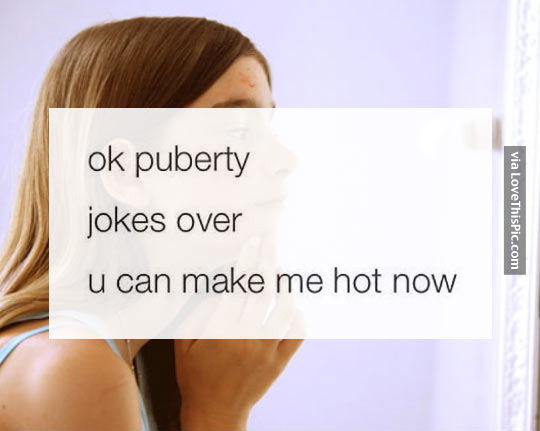 Puberty, Jokes Over, You Can Make Me Hot Now Pictures, Photos, and