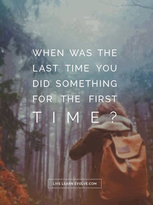 When Was The Last Time You Did Something For The First Time? Pictures