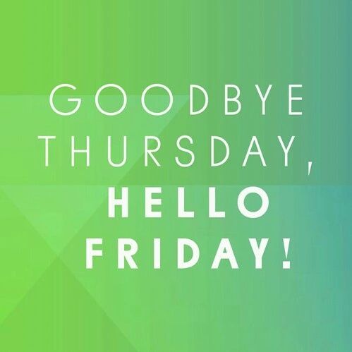 Goodbye Thursday, Hello Friday Pictures, Photos, and Images for
