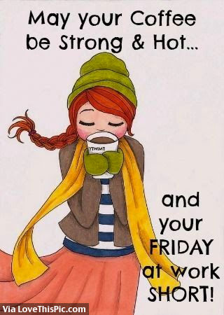 May Your Coffee Be Strong & Hot And Your Friday At Work Short Pictures