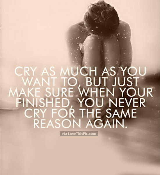 Cry As Much As You Want But Never Cry For The Same Reason Again