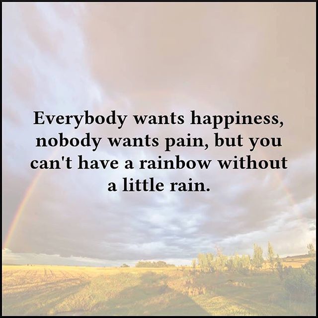 Everybody Want Happiness, Nobody Wants Pain But You Cant Have A Rainbow