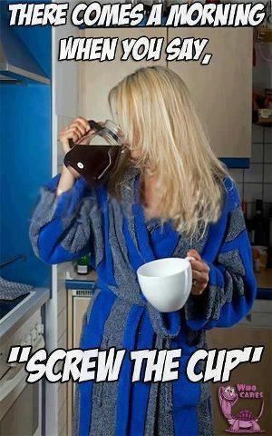 There Are Morning Where You Say Screw The Cup Pictures, Photos, and