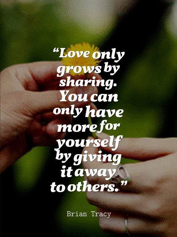 Love Only Grows By Sharing. You Can Only Have More For Yourself By