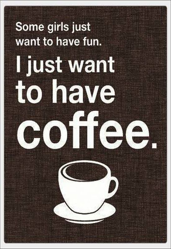 Some Girls Just Want To Have Fun I Just Want To Have Coffee Pictures