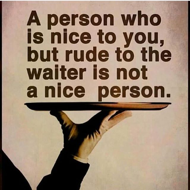 A Person Who Is Nice To You But Rude To The Waiter Is Not A Nice Person