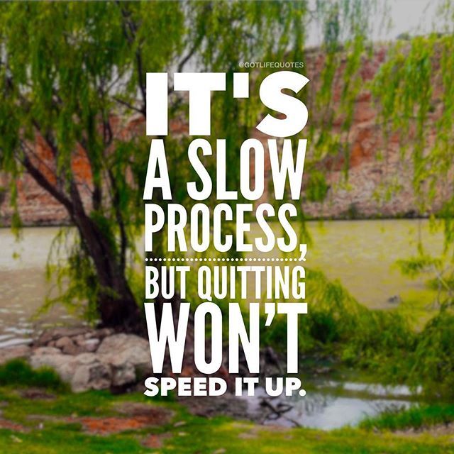 Its A Slow Process But Quitting Wont Speed It Up Pictures, Photos, and