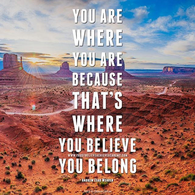 You Are Where You Are Because That's Where You Believe You Belong