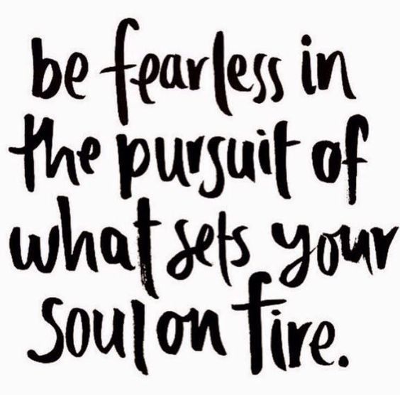 Be Fearless In The Pursuit Of What Sets Your Soul On Fire 
