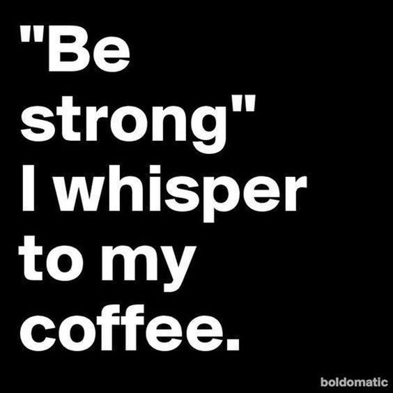 "Be Strong" I Whisper To My Coffee Pictures, Photos, and Images for