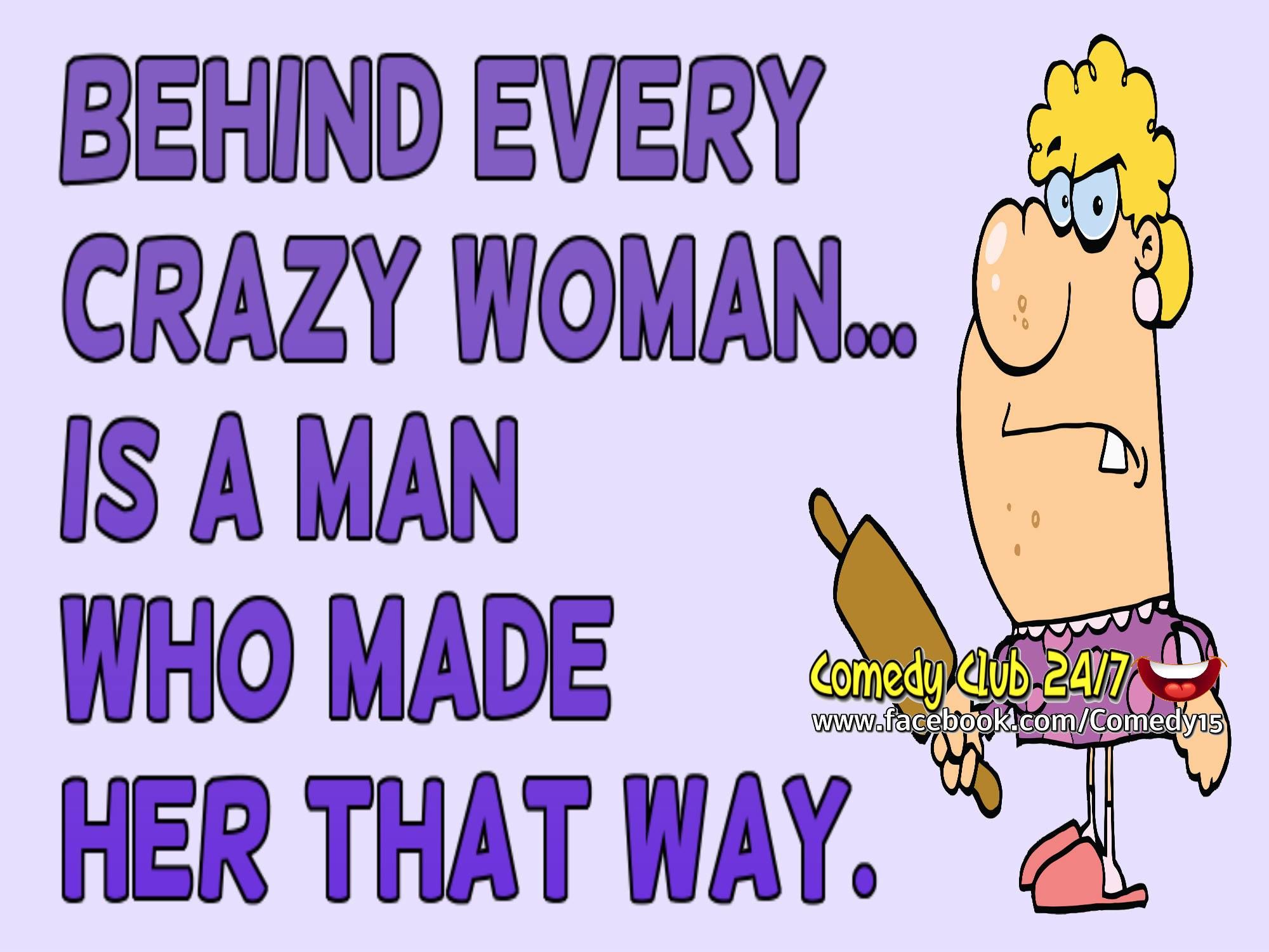 Behind Every Crazy Woman Is A Man Who Made Her That Way! Pictures