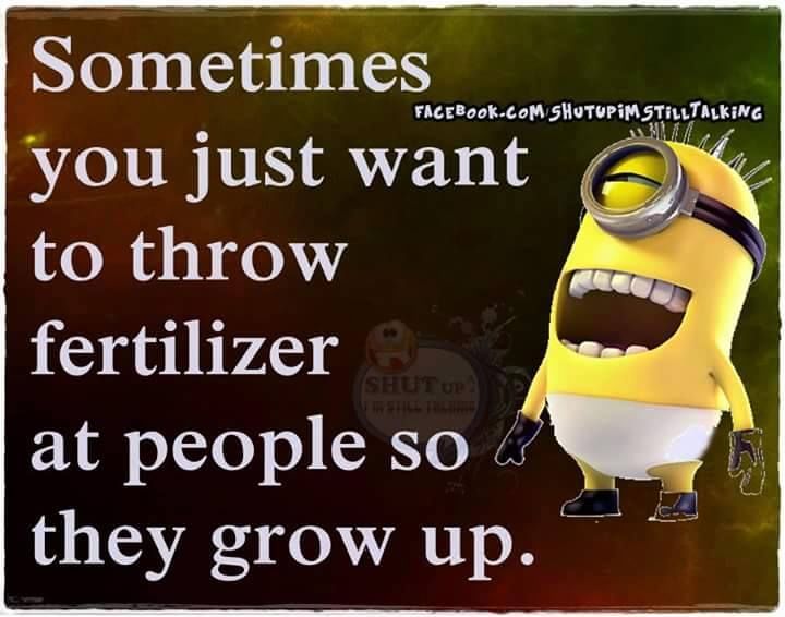 Sometimes I Want To Throw Fertilizer At People So They Grow Up Pictures