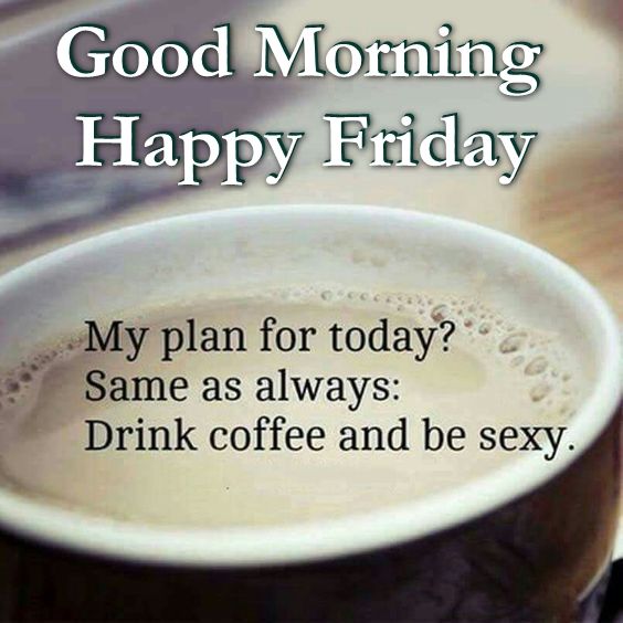 Good Morning Happy Friday Today I Will Drink Coffee And Be Sexy