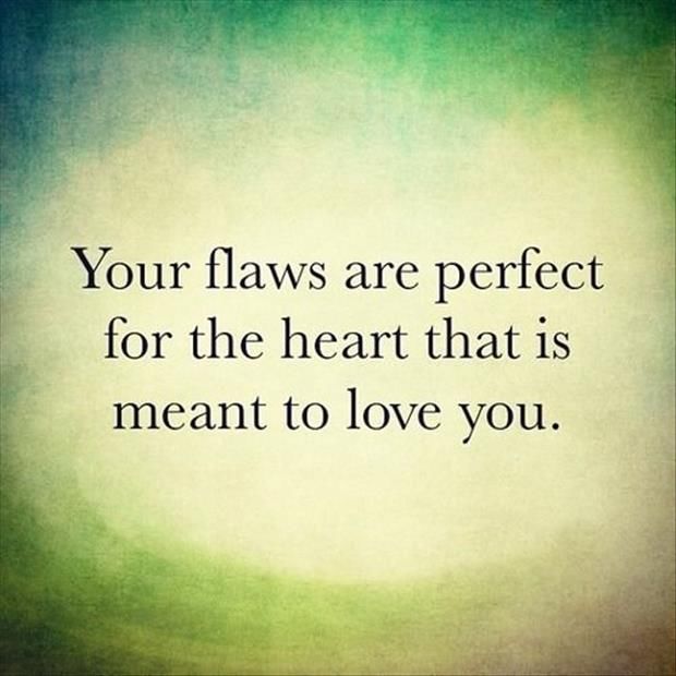 Your Flaws Are Perfect For The Heart That Is Meant To Love You