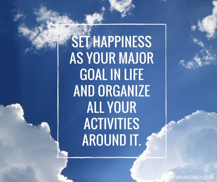 Set Happiness As Your Major Goal In Life And Organize All Your