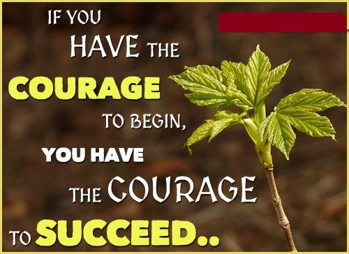 If You Have The Courage To Begin, You Have The Courage To Succeed