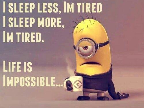 I Sleep Less, Im Tired. I Sleep More, Im Tired. Life Is Impossible