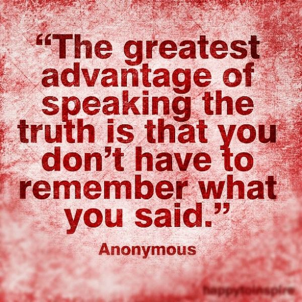 The Greatest Advantage Of Speaking The Truth Is That You Don't Have To
