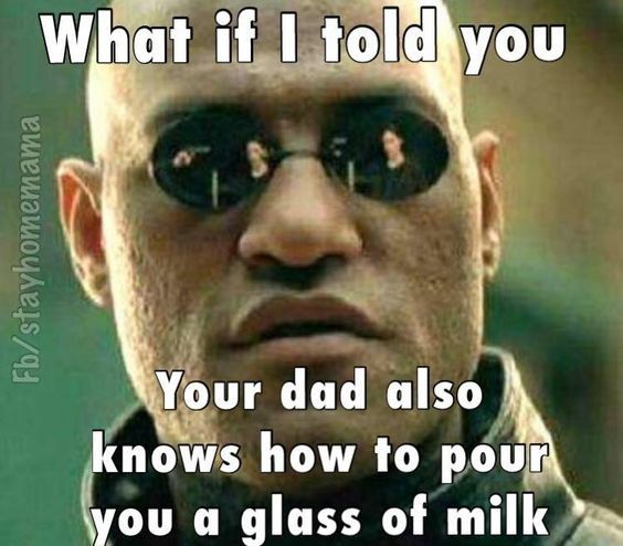 What If I Told You Your Dad Also Knows How To Pour You A Glass Of Milk Pictures Photos And Images For Facebook Tumblr Pinterest And Twitter