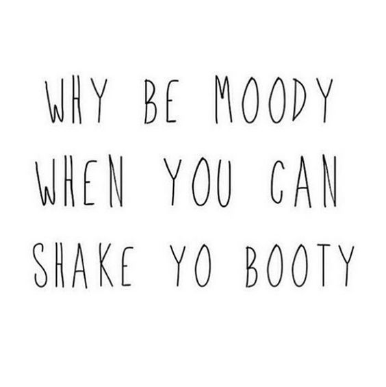 Why Be Moody When You Can Shake Yo Booty Pictures, Photos, and Images