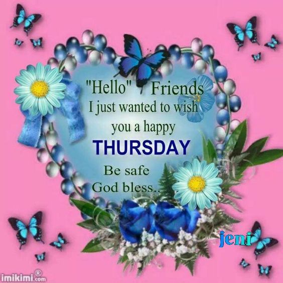 Hello Friends, I Just Wanted To Wish You A Happy Thursday. Be Safe God