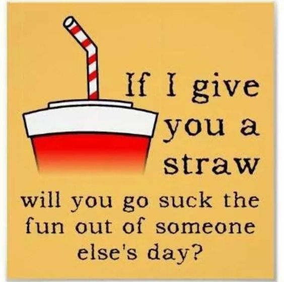 If I Give You A Straw, Will You Go Suck The Fun Out Of Someone Else's