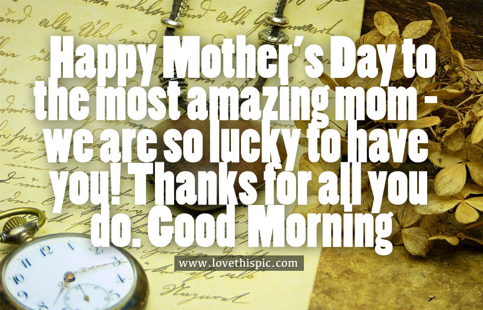 happy mothers day to the most amazing mom
