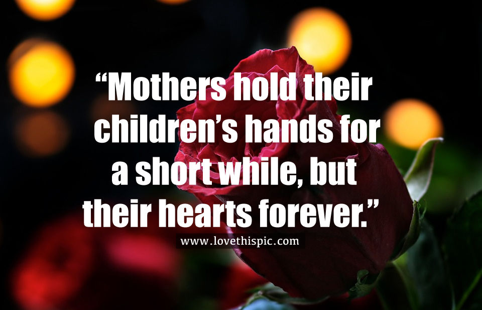 “Mothers Hold Their Children’s Hands For A Short While, But Their Hearts Forever Pictures
