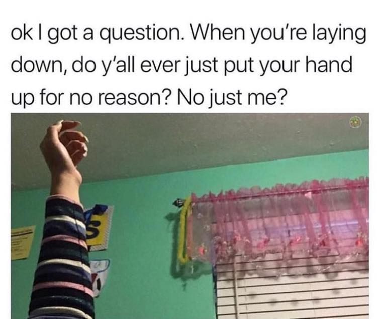 When You're Laying Down, Do Y'all Ever Just Put Your Hand Up For No Reason? No Just Me? Pictures