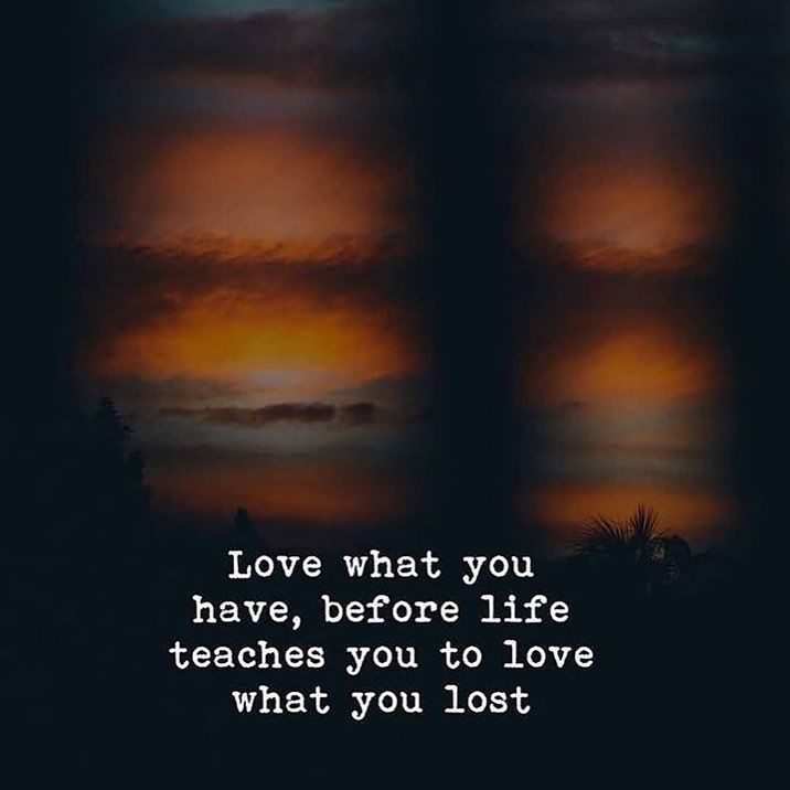 Love What You Have, Before Life Teaches You To Love What You Lost