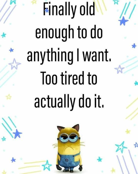 Finally Old Enough To Do Anything I Want. Too Tired To Actually Do It