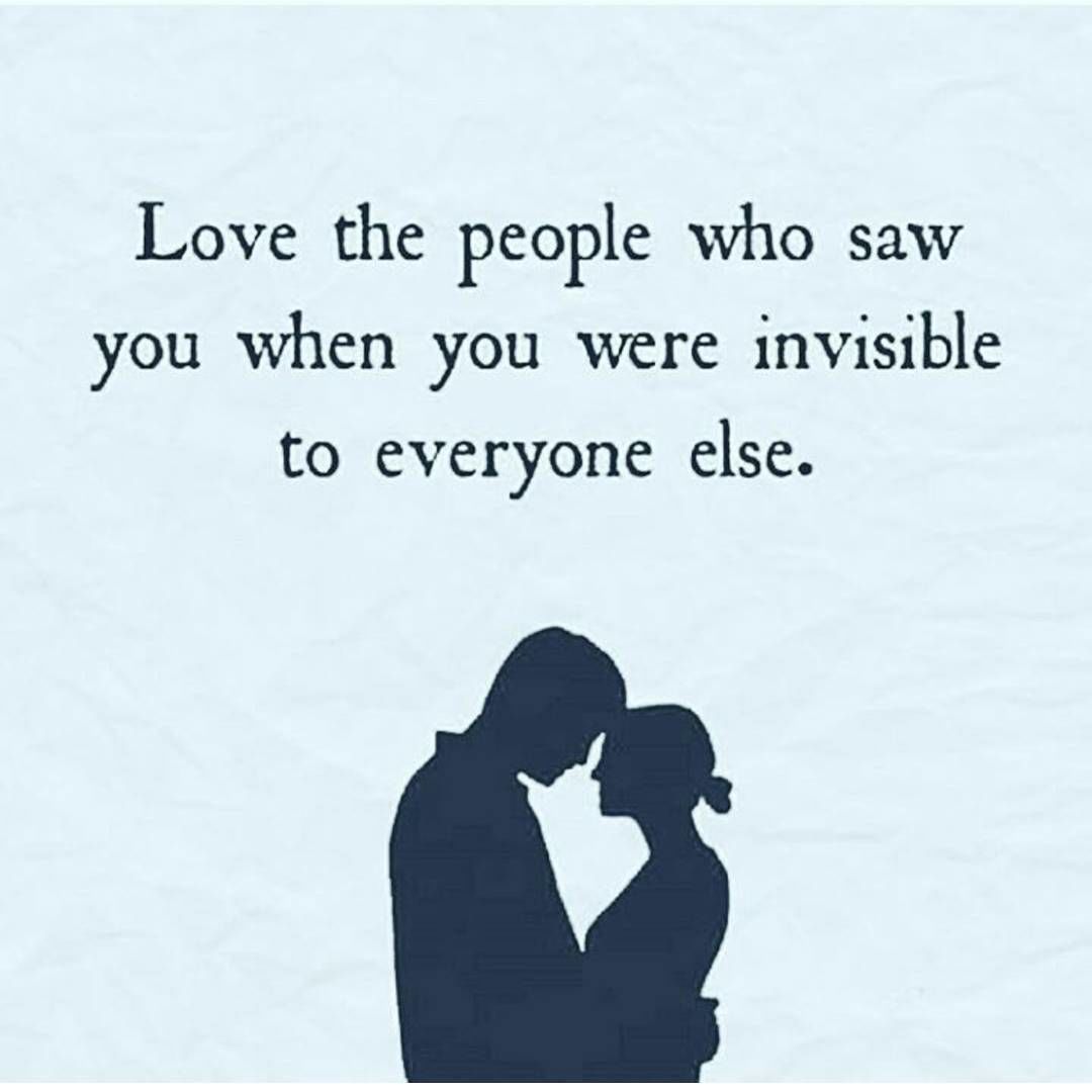 Love The People Who Saw You When You Were Invisible To Everyone Else