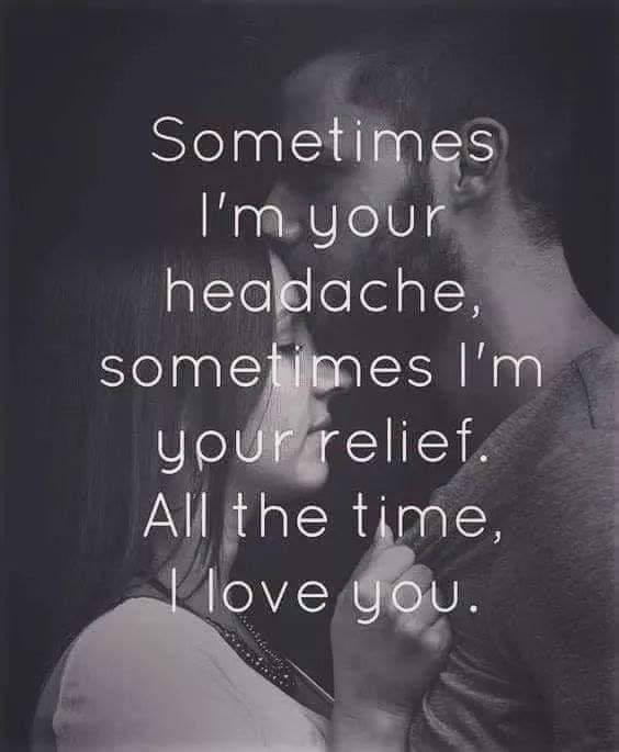 Sometimes I'm Your Headache, Sometimes I'm Your Relief. All The Time, I