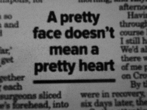 A pretty face doesnt mean a pretty heart A pretty face doesnt mean a pretty heart