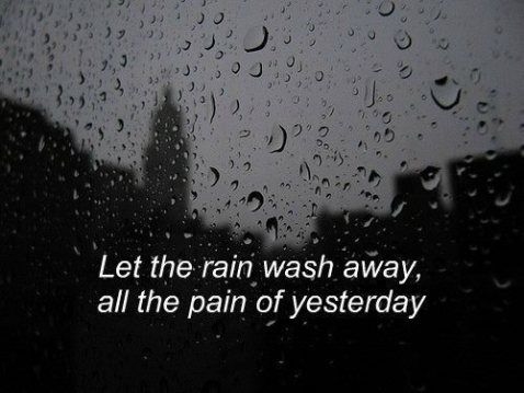 Let the rain wash away, all the pain of yesterday Let the rain wash away, all the pain of yesterday