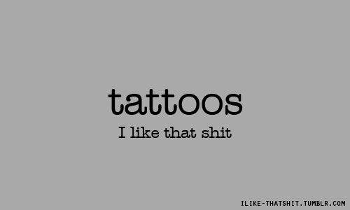 Tattoos, I like that shit