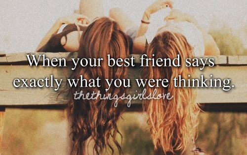 When your best friend says what you were thinking When your best friend says what you were thinking