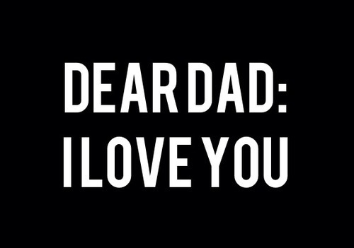 Dear dad, I love you Dear dad, I love you