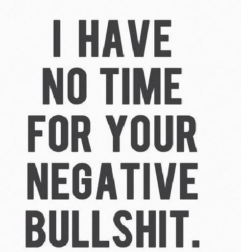 I have no time for your negative bullshit I have no time for your negative bullshit