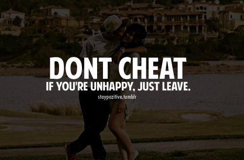 Dont cheat, if youre unhappy, just leave