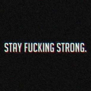 Stay fucking strong Stay fucking strong