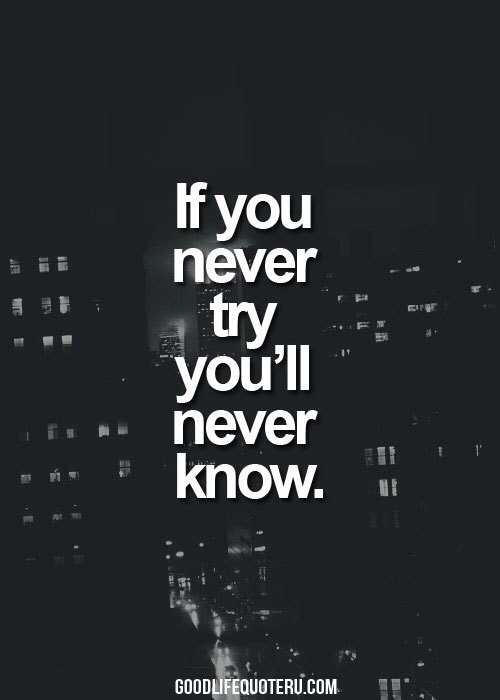 If you never try, youll never know