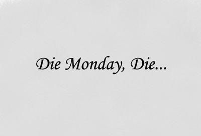 Die monday die Die monday die