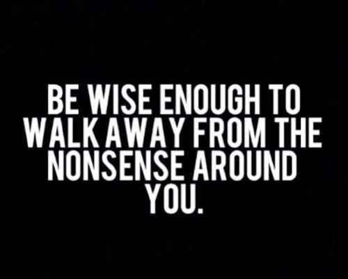 Walk away from the nonsense around you Walk away from the nonsense around you