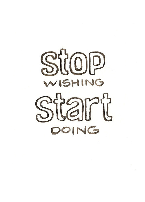 Stop wishing, start doing
