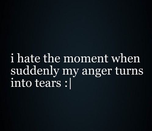 My anger turns to tears My anger turns to tears