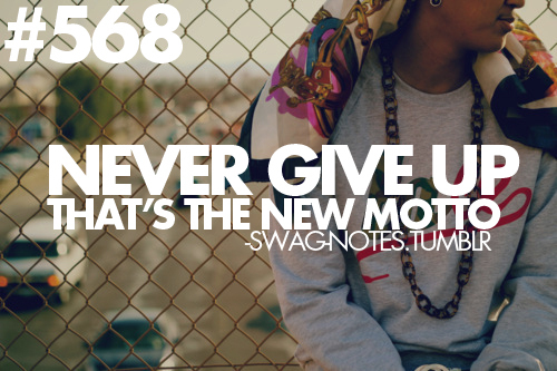 Never give up, thats the new motto Never give up, thats the new motto