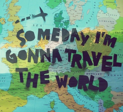 Someday im gonna travel the world